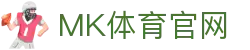 MK体育 (MK Sports)官网 - 中文官方主页及服务中心